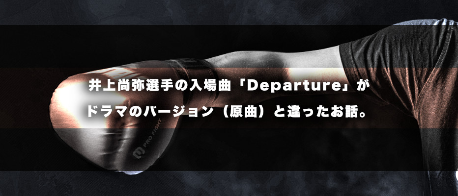 井上尚弥 vs スティーブン・フルトン の入場曲「Departure」が原曲とは違うバージョンだった話のイメージ画像